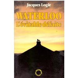 Jacques Logie - Waterloo l&#039;évitable défaite
