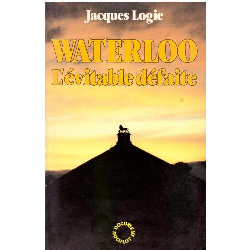 Jacques Logie - Waterloo l&#039;évitable défaite