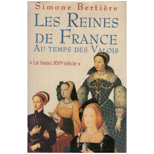 Simone Bertière - Les Reines de France au temps des Valois Le beau 16e siècle